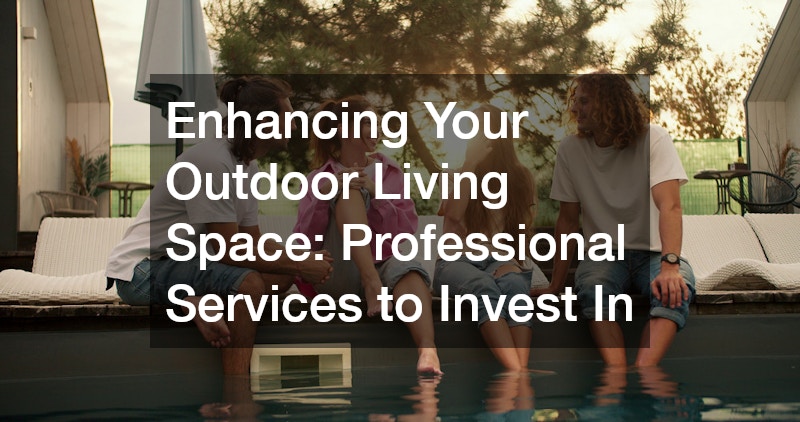 Enhancing Your Outdoor Living Space Professional Services to Invest In